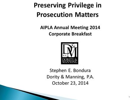 AIPLA Annual Meeting 2014 Corporate Breakfast Stephen E. Bondura Dority & Manning, P.A. October 23, 2014 Preserving Privilege in Prosecution Matters 1.