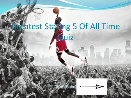 Greatest Staring 5 Of All Time Quiz Click To Begin.