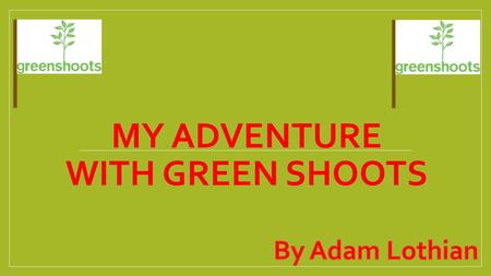 MY ADVENTURE WITH GREEN SHOOTS. I just completed a Green Shoots Advanced program and I have developed new skills been to new places and met new people.