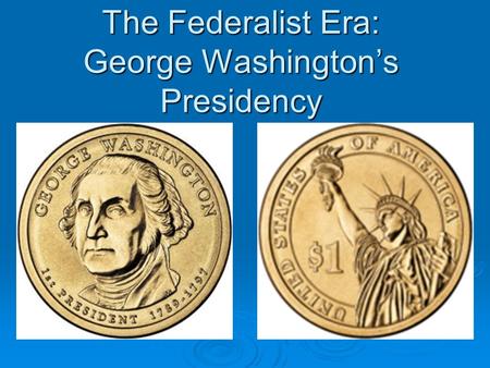 The Federalist Era: George Washington’s Presidency.