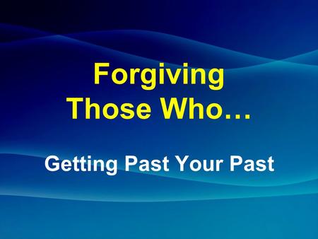 Forgiving Those Who… Getting Past Your Past.