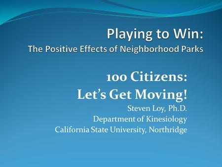 100 Citizens: Let’s Get Moving! Steven Loy, Ph.D. Department of Kinesiology California State University, Northridge.