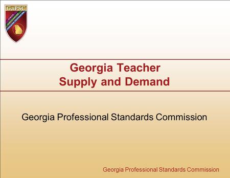 Georgia Professional Standards Commission Georgia Teacher Supply and Demand Georgia Professional Standards Commission.