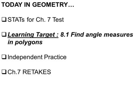 TODAY IN GEOMETRY…  STATs for Ch. 7 Test  Learning Target : 8.1 Find angle measures in polygons  Independent Practice  Ch.7 RETAKES.