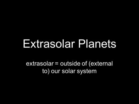 Extrasolar Planets extrasolar = outside of (external to) our solar system.