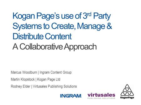 Kogan Page’s use of 3 rd Party Systems to Create, Manage & Distribute Content A Collaborative Approach Marcus Woodburn | Ingram Content Group Martin Klopstock.