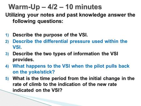 Warm-Up – 4/2 – 10 minutes Utilizing your notes and past knowledge answer the following questions: Describe the purpose of the VSI. Describe the differential.