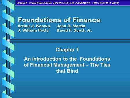 Foundations of Finance Arthur J. Keown	John D. Martin J. William Petty	David F. Scott, Jr. Chapter 1 An Introduction to the Foundations of Financial Management.