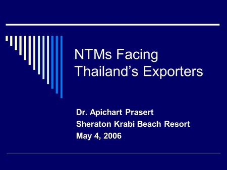 NTMs Facing Thailand’s Exporters Dr. Apichart Prasert Sheraton Krabi Beach Resort May 4, 2006.