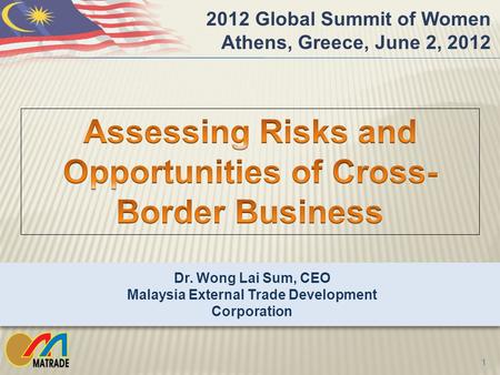1 2012 Global Summit of Women Athens, Greece, June 2, 2012 Dr. Wong Lai Sum, CEO Malaysia External Trade Development Corporation.