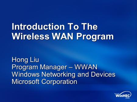 Introduction To The Wireless WAN Program Hong Liu Program Manager – WWAN Windows Networking and Devices Microsoft Corporation.