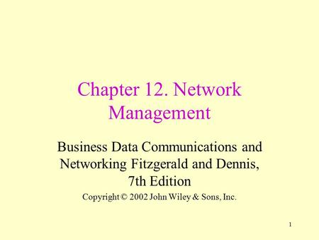1 Chapter 12. Network Management Business Data Communications and Networking Fitzgerald and Dennis, 7th Edition Copyright © 2002 John Wiley & Sons, Inc.