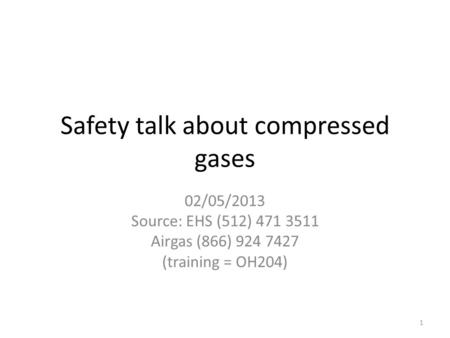 Safety talk about compressed gases 02/05/2013 Source: EHS (512) 471 3511 Airgas (866) 924 7427 (training = OH204) 1.