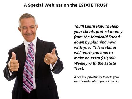 A Special Webinar on the ESTATE TRUST You’ll Learn How to Help your clients protect money from the Medicaid Spend- down by planning now with you. This.