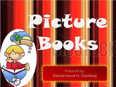 Picture Books Prepared by: Danica Anna M. Colubong.