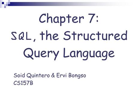 Chapter 7: SQL, the Structured Query Language Soid Quintero & Ervi Bongso CS157B.