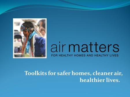 Toolkits for safer homes, cleaner air, healthier lives.