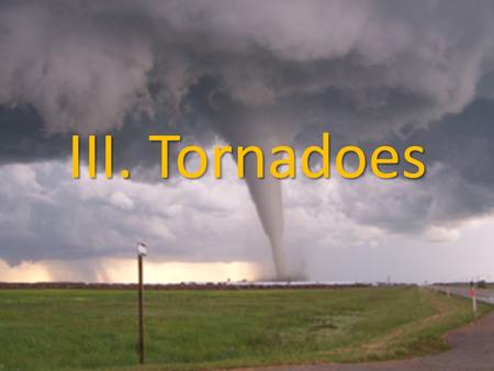 III. Tornadoes. A. Introduction 1. Tornado- A whirling funnel-shaped cloud that touches the ground 2. Water spout- a tornado that forms over a body of.