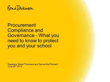 Speakers: Sarah Thompson and Samantha Pritchard June 26 th 2014 Procurement Compliance and Governance - What you need to know to protect you and your school.