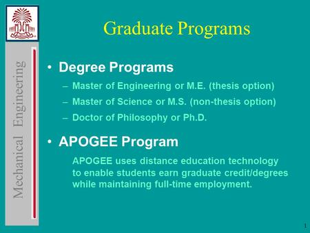 Mechanical Engineering 1 Graduate Programs Degree Programs –Master of Engineering or M.E. (thesis option) –Master of Science or M.S. (non-thesis option)