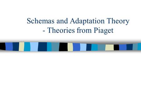 Schemas and Adaptation Theory - Theories from Piaget.
