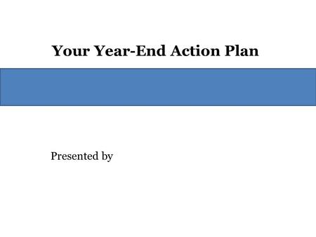 Presented by Your Year-End Action Plan. What Should You Do? First, do not let the uncertainty stop you from acting. We will always have political uncertainty.