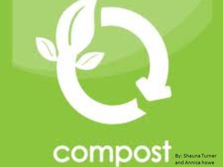 By: Shauna Turner and Annica howe. What is compost? Composting is recycling food and yard waste. That decompose over a short period of time to create.