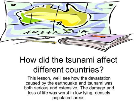How did the tsunami affect different countries? This lesson, we’ll see how the devastation caused by the earthquake and tsunami was both serious and extensive.