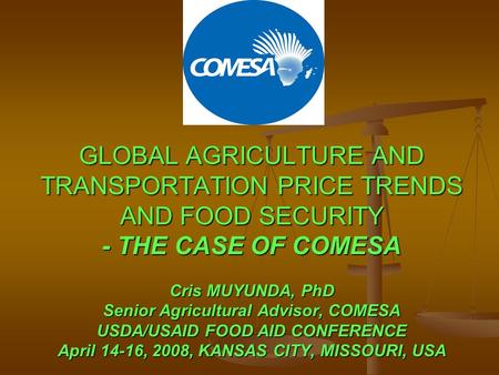 GLOBAL AGRICULTURE AND TRANSPORTATION PRICE TRENDS AND FOOD SECURITY - THE CASE OF COMESA Cris MUYUNDA, PhD Senior Agricultural Advisor, COMESA USDA/USAID.