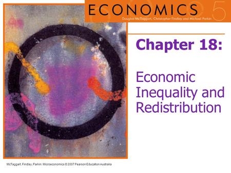 McTaggart, Findlay, Parkin: Microeconomics © 2007 Pearson Education Australia Chapter 18: Economic Inequality and Redistribution.