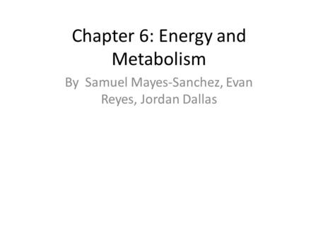 Chapter 6: Energy and Metabolism By Samuel Mayes-Sanchez, Evan Reyes, Jordan Dallas.