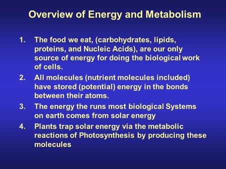 Overview of Energy and Metabolism 1.The food we eat, (carbohydrates, lipids, proteins, and Nucleic Acids), are our only source of energy for doing the.