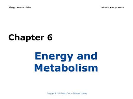 Copyright © 2005 Brooks/Cole — Thomson Learning Biology, Seventh Edition Solomon Berg Martin Chapter 6 Energy and Metabolism.