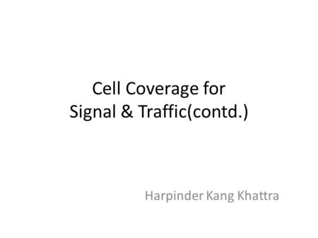 Cell Coverage for Signal & Traffic(contd.) Harpinder Kang Khattra.