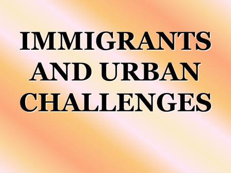 IMMIGRANTS AND URBAN CHALLENGES. I. IMMIGRANTS AND URBAN CHALLENGES Mid-1800’sMid-1800’s –Large numbers of immigrants crossed the Atlantic ocean –To begin.