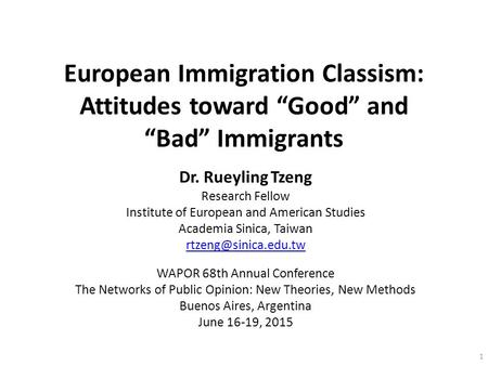 European Immigration Classism: Attitudes toward “Good” and “Bad” Immigrants Dr. Rueyling Tzeng Research Fellow Institute of European and American Studies.