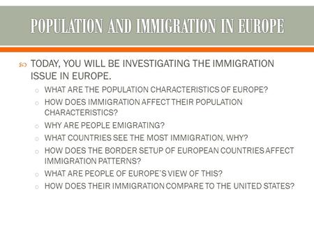  TODAY, YOU WILL BE INVESTIGATING THE IMMIGRATION ISSUE IN EUROPE. o WHAT ARE THE POPULATION CHARACTERISTICS OF EUROPE? o HOW DOES IMMIGRATION AFFECT.