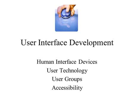User Interface Development Human Interface Devices User Technology User Groups Accessibility.