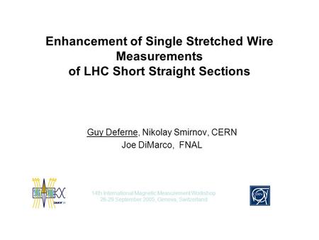 Enhancement of Single Stretched Wire Measurements of LHC Short Straight Sections Guy Deferne, Nikolay Smirnov, CERN Joe DiMarco, FNAL 14th International.