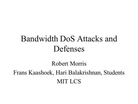 Bandwidth DoS Attacks and Defenses Robert Morris Frans Kaashoek, Hari Balakrishnan, Students MIT LCS.
