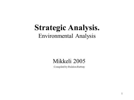 1 Strategic Analysis. Environmental Analysis Mikkeli 2005 Compiled by Rulzion Rattray.