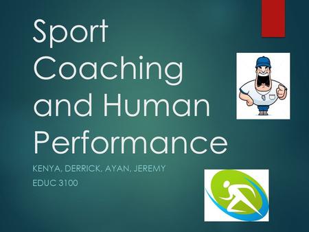 Sport Coaching and Human Performance KENYA, DERRICK, AYAN, JEREMY EDUC 3100.