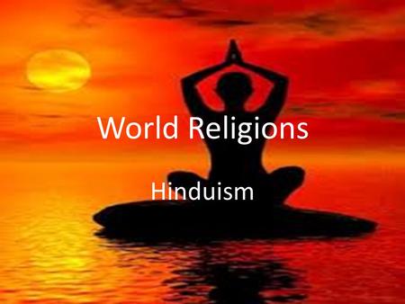 World Religions Hinduism. Essential Standards 6.C.1 Explain how the behaviors and practices of individuals and groups influenced societies, civilizations.