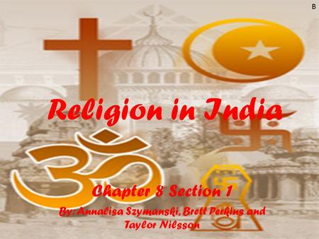 Religion in India Chapter 8 Section 1 By: Annalisa Szymanski, Brett Perkins and Taylor Nilsson B.