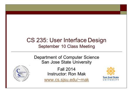 CS 235: User Interface Design September 10 Class Meeting Department of Computer Science San Jose State University Fall 2014 Instructor: Ron Mak www.cs.sjsu.edu/~mak.