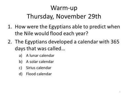 Warm-up Thursday, November 29th 1.How were the Egyptians able to predict when the Nile would flood each year? 2.The Egyptians developed a calendar with.