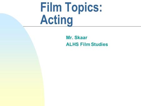 Film Topics: Acting Mr. Skaar ALHS Film Studies. Introduction Film acting is a complex and variable art which can be broken down into four categories:
