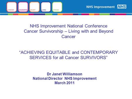 NHS Improvement National Conference Cancer Survivorship – Living with and Beyond Cancer “ACHIEVING EQUITABLE and CONTEMPORARY SERVICES for all Cancer SURVIVORS”