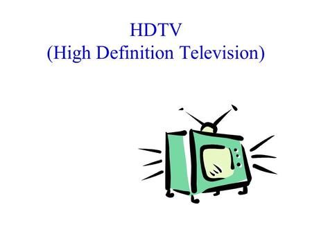 HDTV (High Definition Television). HDTV History Early 1980’s: –Japan created analog HDTV Mid-1980s: –US, trying to stay competitive, decided to go digital.