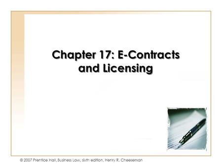 9 - 1 © 2007 Prentice Hall, Business Law, sixth edition, Henry R. Cheeseman Chapter 17: E-Contracts and Licensing.